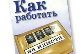 Как работать на идиота. Преврати работу в радость