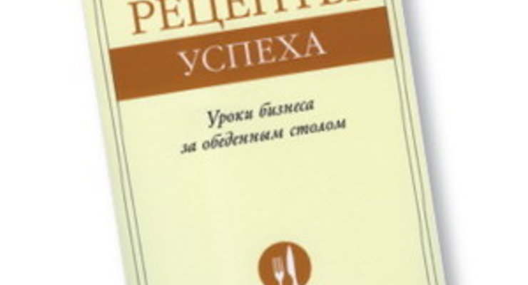 Рецепты успеха: Уроки бизнеса за обеденным столом