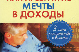 Как превратить мечты в доходы. Три шага к богатству и власти