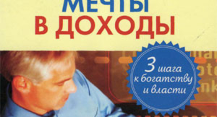 Как превратить мечты в доходы. Три шага к богатству и власти