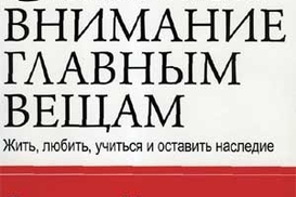 Главное внимание -- главным вещам: жить, любить, учиться, оставить наследие