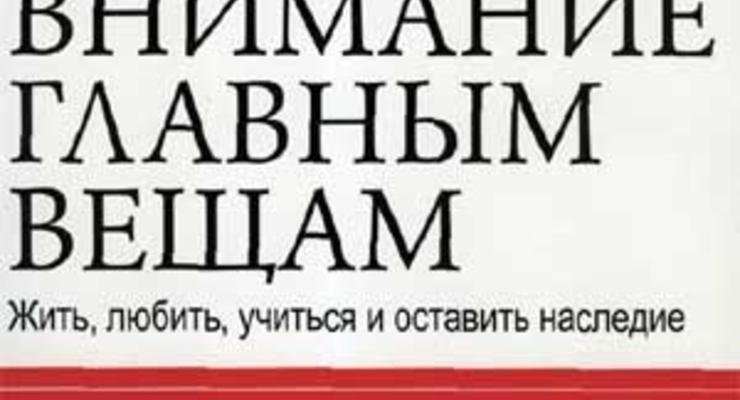 Главное внимание -- главным вещам: жить, любить, учиться, оставить наследие